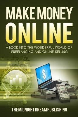Make Money Online: A Look into the Wonderful World of Freelancing and Online Selling by Publishing, The Midnight Dream