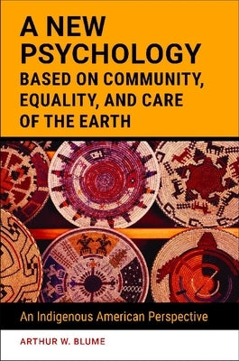 A New Psychology Based on Community, Equality, and Care of the Earth: An Indigenous American Perspective by Blume, Arthur