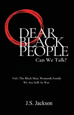 Dear Black People: Can We Talk?: Vol.1 The Black Man, Woman & Family We Are Still At War by Jackson, J. S.
