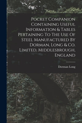 Pocket Companion Containing Useful Information & Tables Pertaining To The Use Of Steel Manufactured By Dorman, Long & Co. Limited, Middlesbrough, Engl by (Firm), Dorman Long