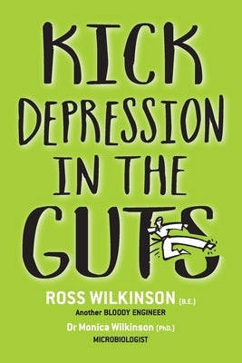 Kick Depression in the Guts: The Irreverent Guide to Fixing Depression by Wilkinson, Ross