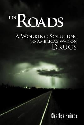 In Roads: A Working Solution to America's War on Drugs by Haines, Charles