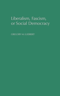 Liberalism, Fascism, or Social Democracy: Social Classes and the Political Origins of Regimes in Interwar Europe by Luebbert, Gregory M.