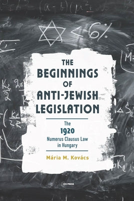 The Beginnings of Anti-Jewish Legislation: The 1920 Numerus Clausus Law in Hungary by Kovács, Mária M.