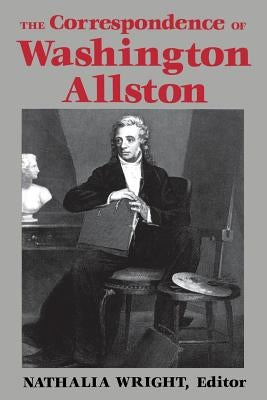 The Correspondence of Washington Allston by Wright, Nathalia
