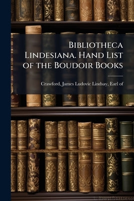 Bibliotheca Lindesiana. Hand List of the Boudoir Books by Crawford, James Ludovic Lindsay Earl of