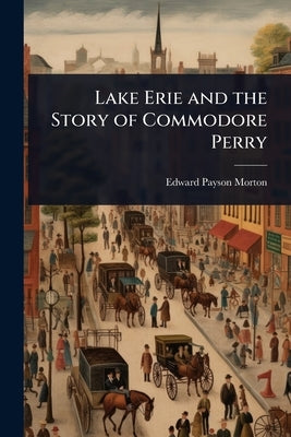 Lake Erie and the Story of Commodore Perry by Morton, Edward Payson