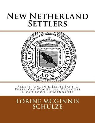 New Netherland Settlers: Albert Jansen & Elsjie Jans & Their Van Woggelum, Provoost & Van Loon Descendants by Schulze, Lorine McGinnis