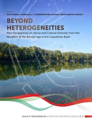 Beyond Heterogeneities: New Perspectives on Social and Cultural Diversity from the Neolithic to the Bronze Age in the Carpathian Basin by Furholt, Kata