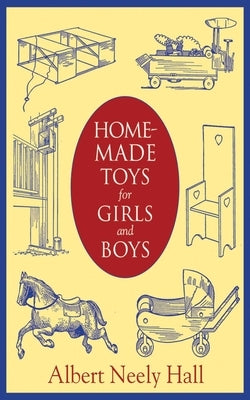 Home-Made Toys for Girls and Boys: Wooden and Cardboard Toys, Mechanical and Electrical Toys by Hall, Albert Neely