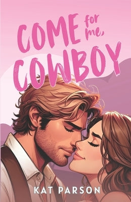 Come For Me, Cowboy: The high-heat opposites-attract small-town cowboy romance by Parson, Kat