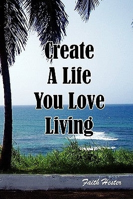Create a Life You Love Living by Hester, Faith