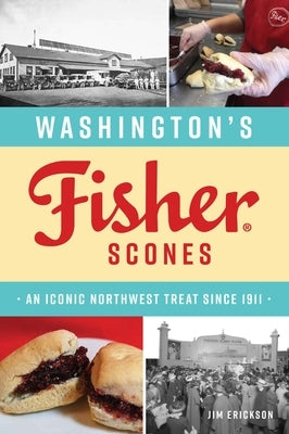 Washington's Fisher Scones: An Iconic Northwest Treat Since 1911 by Erickson, James