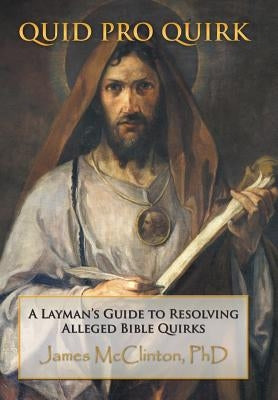 Quid Pro Quirk: A Layman's Guide to Resolving Alleged Bible Quirks by McClinton, James