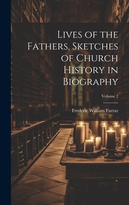 Lives of the Fathers, Sketches of Church History in Biography; Volume 2 by Farrar, Frederic William