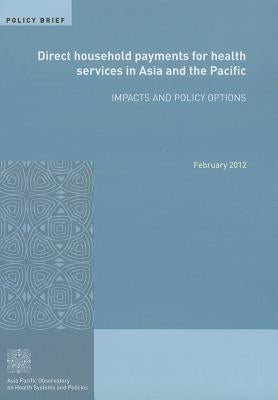 Direct Household Payments for Health Services in Asia and the Pacific: Impacts and Policy Options by Who Regional Office for the Western Paci