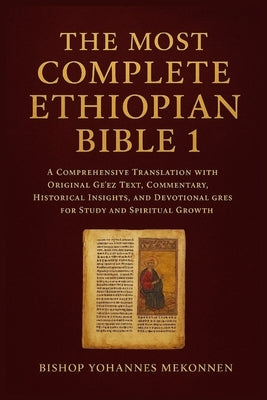 The Most Complete Ethiopian Bible 1: A Comprehensive Translation with Original Ge'ez Text, Commentary, Historical Insights, and Devotional Guides for by Mekonnen, Bishop Yohannes