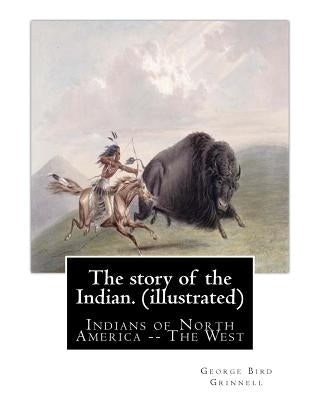 The story of the Indian. By: George Bird Grinnell (illustrated): Indians of North America -- The West by Grinnell, George Bird