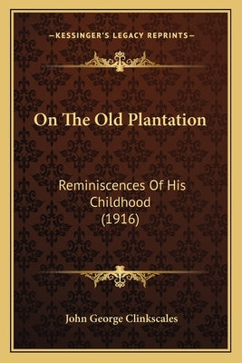 On The Old Plantation: Reminiscences Of His Childhood (1916) by Clinkscales, John George