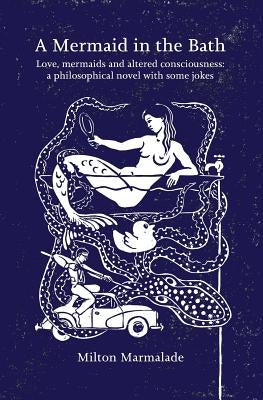 A Mermaid in the Bath: Love, mermaids and altered consciousness: a philosophical novel with some jokes by Marmalade, Milton