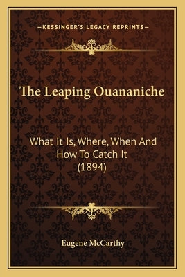 The Leaping Ouananiche: What It Is, Where, When And How To Catch It (1894) by McCarthy, Eugene