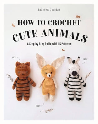 How to Crochet Cute Animals: A Step-By-Step Guide with 15 Patterns by Jourdan, Laurence