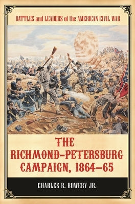 The Richmond-Petersburg Campaign, 1864-65 by Jr, Charles R. Bowery