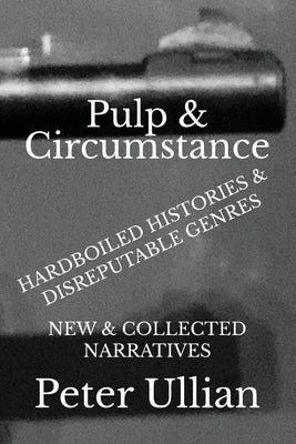 Pulp & Circumstance: Hardboiled Histories & Disreputable Genres by Ullian, Peter