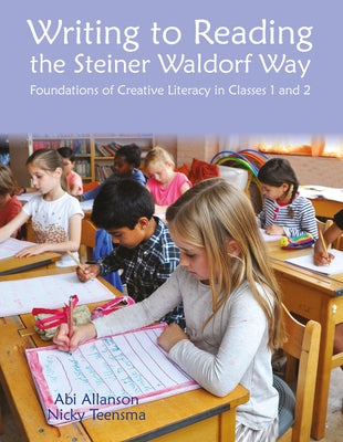 Writing to Reading the Steiner Waldorf Way: Foundations of Creative Literacy in Classes 1 and 2 by Allanson, Abi