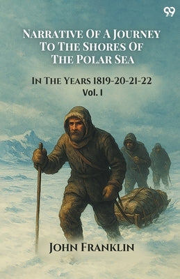 Narrative Of A Journey To The Shores Of The Polar Sea In The Years 1819-20-21-22 Vol. I by Franklin, John