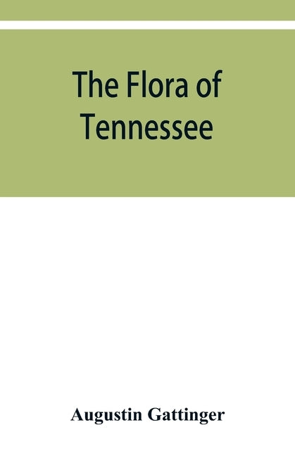 The flora of Tennessee and a philosophy of botany, respectfully dedicated to the citizens of Tennessee by Gattinger, Augustin