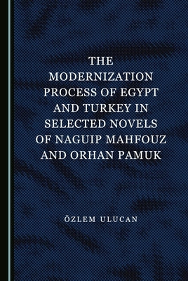 The Modernization Process of Egypt and Turkey in Selected Novels of Naguip Mahfouz and Orhan Pamuk by Ulucan, Özlem