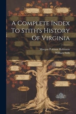 A Complete Index To Stith's History Of Virginia by Robinson, Morgan Poitiaux