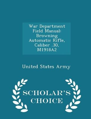 War Department Field Manual: Browning Automatic Rifle, Caliber .30, M1918a2 - Scholar's Choice Edition by United States Army