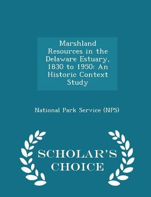 Marshland Resources in the Delaware Estuary, 1830 to 1950: An Historic Context Study - Scholar's Choice Edition by National Park Service (Nps)