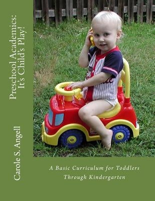 Preschool Academics: It's Child's Play: A Basic Curriculun for Toddlers to Kindergarteners by Angell, Carole S.