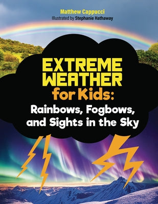 Rainbows, Fogbows, and Sights in the Sky: Lessons and Activities about Rainbows, Solar Storms, Meteor Showers, and More! by Cappucci, Matthew