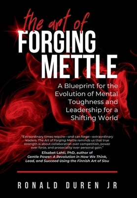 The Art of Forging Mettle: A Blueprint for the Evolution of Mental Toughness and Leadership for a Shifting World by Duren, Ronald, Jr.