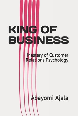 King of Business: Mastery of Customer Relations Psychology by Ajala, Abayomi Adeniyi
