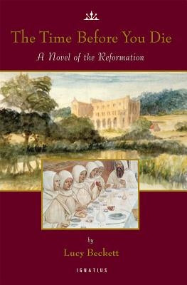 The Time Before You Die: A Novel of the Reformation by Beckett, Lucy