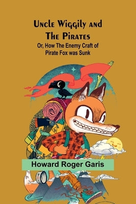 Uncle Wiggily and the Pirates; Or, How the Enemy Craft of Pirate Fox was Sunk by Roger Garis, Howard