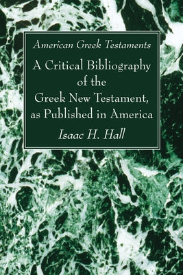 American Greek Testaments. A Critical Bibliography of the Greek New Testament, as Published in America by Hall, Isaac H.