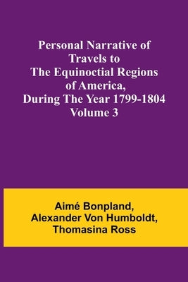 Personal Narrative of Travels to the Equinoctial Regions of America, During the Year 1799-1804 - Volume 3 by Bonpland, Aimé