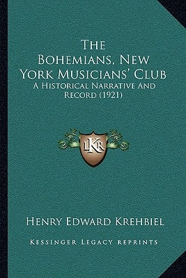 The Bohemians, New York Musicians' Club: A Historical Narrative And Record (1921) by Krehbiel, Henry Edward
