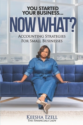 You Started Your Business, Now WHAT: Accounting Strategies for Small Businesses by Ezell, Keesha