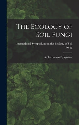 The Ecology of Soil Fungi: an International Symposium by International Symposium on the Ecolog