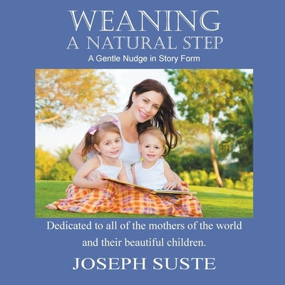 Weaning: A Natural Step: A Gentle Nudge in Story Form by Suste, Joseph