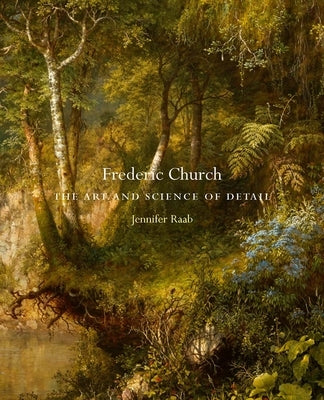 Frederic Church: The Art and Science of Detail by Raab, Jennifer