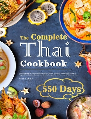 The Complete Thai Cookbook: 550 Days Easy & Popular Morning Meals, Soups, Seafoods, Appetizers, Desserts, Vegetables, Salads, Curries, and Snacks by Shaw, Gloria