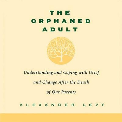 The Orphaned Adult: Understanding and Coping with Grief and Change After the Death of Our Parents by Levy, Alexander